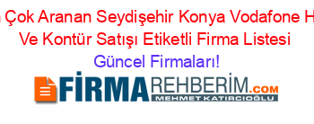 En+Çok+Aranan+Seydişehir+Konya+Vodafone+Hat+Ve+Kontür+Satışı+Etiketli+Firma+Listesi Güncel+Firmaları!