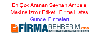 En+Çok+Aranan+Seyhan+Ambalaj+Makine+Izmir+Etiketli+Firma+Listesi Güncel+Firmaları!
