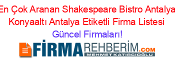 En+Çok+Aranan+Shakespeare+Bistro+Antalya+Konyaaltı+Antalya+Etiketli+Firma+Listesi Güncel+Firmaları!