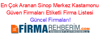 En+Çok+Aranan+Sinop+Merkez+Kastamonu+Güven+Firmaları+Etiketli+Firma+Listesi Güncel+Firmaları!