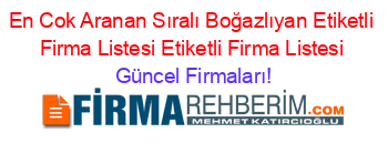 En+Cok+Aranan+Sıralı+Boğazlıyan+Etiketli+Firma+Listesi+Etiketli+Firma+Listesi Güncel+Firmaları!