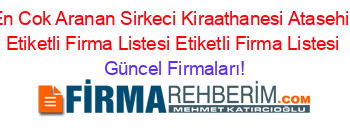 En+Cok+Aranan+Sirkeci+Kiraathanesi+Atasehir+Etiketli+Firma+Listesi+Etiketli+Firma+Listesi Güncel+Firmaları!
