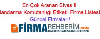 En+Çok+Aranan+Sivas+Il+Jandarma+Komutanlığı+Etiketli+Firma+Listesi Güncel+Firmaları!
