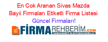 En+Cok+Aranan+Sivas+Mazda+Bayii+Firmaları+Etiketli+Firma+Listesi Güncel+Firmaları!