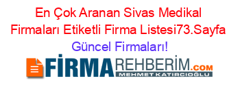 En+Çok+Aranan+Sivas+Medikal+Firmaları+Etiketli+Firma+Listesi73.Sayfa Güncel+Firmaları!