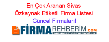 En+Çok+Aranan+Sivas+Özkaynak+Etiketli+Firma+Listesi Güncel+Firmaları!