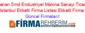 En+Çok+Aranan+Smd+Endustriyel+Makina+Sanayi+Ticaret+Limited+Sirketi+Istanbul+Etiketli+Firma+Listesi+Etiketli+Firma+Listesi Güncel+Firmaları!