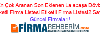 En+Çok+Aranan+Son+Eklenen+Lalapaşa+Döviz+Etiketli+Firma+Listesi+Etiketli+Firma+Listesi2.Sayfa Güncel+Firmaları!