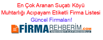 En+Çok+Aranan+Suçatı+Köyü+Muhtarlığı+Acıpayam+Etiketli+Firma+Listesi Güncel+Firmaları!