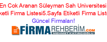 En+Cok+Aranan+Süleyman+Sah+Universitesi+Etiketli+Firma+Listesi5.Sayfa+Etiketli+Firma+Listesi Güncel+Firmaları!