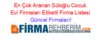 En+Çok+Aranan+Süloğlu+Cocuk+Evi+Firmaları+Etiketli+Firma+Listesi Güncel+Firmaları!