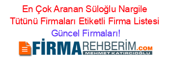 En+Çok+Aranan+Süloğlu+Nargile+Tütünü+Firmaları+Etiketli+Firma+Listesi Güncel+Firmaları!