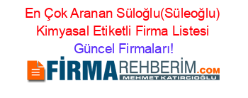 En+Çok+Aranan+Süloğlu(Süleoğlu)+Kimyasal+Etiketli+Firma+Listesi Güncel+Firmaları!