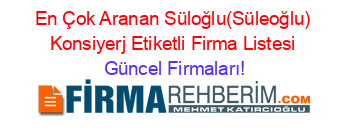 En+Çok+Aranan+Süloğlu(Süleoğlu)+Konsiyerj+Etiketli+Firma+Listesi Güncel+Firmaları!