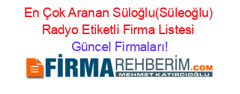 En+Çok+Aranan+Süloğlu(Süleoğlu)+Radyo+Etiketli+Firma+Listesi Güncel+Firmaları!