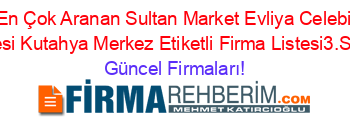 En+Çok+Aranan+Sultan+Market+Evliya+Celebi+Subesi+Kutahya+Merkez+Etiketli+Firma+Listesi3.Sayfa Güncel+Firmaları!