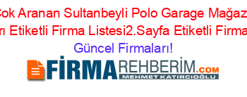 En+Cok+Aranan+Sultanbeyli+Polo+Garage+Mağazaları+Firmaları+Etiketli+Firma+Listesi2.Sayfa+Etiketli+Firma+Listesi Güncel+Firmaları!