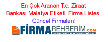 En+Çok+Aranan+T.c.+Ziraat+Bankası+Malatya+Etiketli+Firma+Listesi Güncel+Firmaları!
