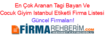 En+Çok+Aranan+Tagi+Bayan+Ve+Cocuk+Giyim+Istanbul+Etiketli+Firma+Listesi Güncel+Firmaları!