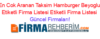 En+Cok+Aranan+Taksim+Hamburger+Beyoglu+Etiketli+Firma+Listesi+Etiketli+Firma+Listesi Güncel+Firmaları!