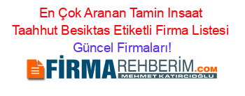 En+Çok+Aranan+Tamin+Insaat+Taahhut+Besiktas+Etiketli+Firma+Listesi Güncel+Firmaları!