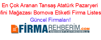 En+Çok+Aranan+Tansaş+Atatürk+Pazaryeri+Mini+Mağazası+Bornova+Etiketli+Firma+Listesi Güncel+Firmaları!