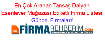 En+Çok+Aranan+Tansaş+Dalyan+Esenlever+Mağazası+Etiketli+Firma+Listesi Güncel+Firmaları!