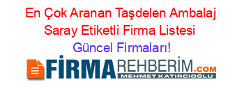 En+Çok+Aranan+Taşdelen+Ambalaj+Saray+Etiketli+Firma+Listesi Güncel+Firmaları!