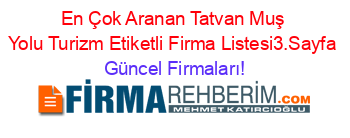 En+Çok+Aranan+Tatvan+Muş+Yolu+Turizm+Etiketli+Firma+Listesi3.Sayfa Güncel+Firmaları!