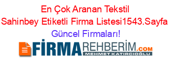 En+Çok+Aranan+Tekstil+Sahinbey+Etiketli+Firma+Listesi1543.Sayfa Güncel+Firmaları!