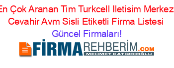En+Çok+Aranan+Tim+Turkcell+Iletisim+Merkezi+Cevahir+Avm+Sisli+Etiketli+Firma+Listesi Güncel+Firmaları!