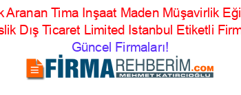 En+Çok+Aranan+Tima+Inşaat+Maden+Müşavirlik+Eğitim+Ve+Mühendislik+Dış+Ticaret+Limited+Istanbul+Etiketli+Firma+Listesi Güncel+Firmaları!