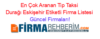 En+Çok+Aranan+Tip+Taksi+Durağı+Eskişehir+Etiketli+Firma+Listesi Güncel+Firmaları!