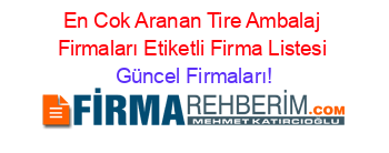 En+Cok+Aranan+Tire+Ambalaj+Firmaları+Etiketli+Firma+Listesi Güncel+Firmaları!