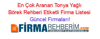 En+Çok+Aranan+Tonya+Yağlı+Börek+Rehberi+Etiketli+Firma+Listesi Güncel+Firmaları!