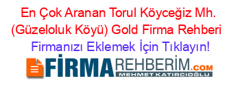 En+Çok+Aranan+Torul+Köyceğiz+Mh.+(Güzeloluk+Köyü)+Gold+Firma+Rehberi+ Firmanızı+Eklemek+İçin+Tıklayın!