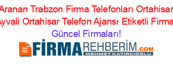 En+Çok+Aranan+Trabzon+Firma+Telefonları+Ortahisar+Telefon+Ajansı+Ayvali+Ortahisar+Telefon+Ajansı+Etiketli+Firma+Listesi Güncel+Firmaları!