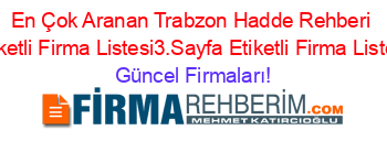 En+Çok+Aranan+Trabzon+Hadde+Rehberi+Etiketli+Firma+Listesi3.Sayfa+Etiketli+Firma+Listesi Güncel+Firmaları!