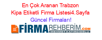 En+Çok+Aranan+Trabzon+Kipa+Etiketli+Firma+Listesi4.Sayfa Güncel+Firmaları!