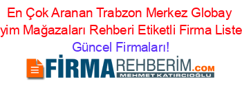 En+Çok+Aranan+Trabzon+Merkez+Globay+Giyim+Mağazaları+Rehberi+Etiketli+Firma+Listesi Güncel+Firmaları!