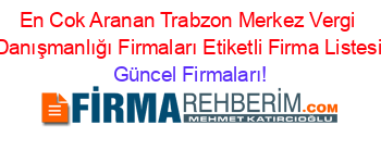 En+Cok+Aranan+Trabzon+Merkez+Vergi+Danışmanlığı+Firmaları+Etiketli+Firma+Listesi Güncel+Firmaları!
