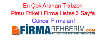 En+Çok+Aranan+Trabzon+Pirsu+Etiketli+Firma+Listesi3.Sayfa Güncel+Firmaları!
