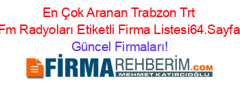 En+Çok+Aranan+Trabzon+Trt+Fm+Radyoları+Etiketli+Firma+Listesi64.Sayfa Güncel+Firmaları!