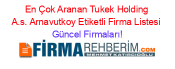 En+Çok+Aranan+Tukek+Holding+A.s.+Arnavutkoy+Etiketli+Firma+Listesi Güncel+Firmaları!