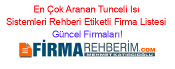 En+Çok+Aranan+Tunceli+Isı+Sistemleri+Rehberi+Etiketli+Firma+Listesi Güncel+Firmaları!