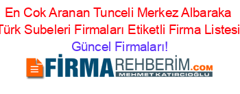 En+Cok+Aranan+Tunceli+Merkez+Albaraka+Türk+Subeleri+Firmaları+Etiketli+Firma+Listesi Güncel+Firmaları!