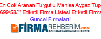 En+Cok+Aranan+Turgutlu+Manisa+Aygaz+Tüp+Bayileri/699/58/””+Etiketli+Firma+Listesi+Etiketli+Firma+Listesi Güncel+Firmaları!
