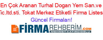 En+Çok+Aranan+Turhal+Dogan+Yem+San.ve+Tic.ltd.sti.+Tokat+Merkez+Etiketli+Firma+Listesi Güncel+Firmaları!
