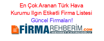 En+Çok+Aranan+Türk+Hava+Kurumu+Ilgın+Etiketli+Firma+Listesi Güncel+Firmaları!