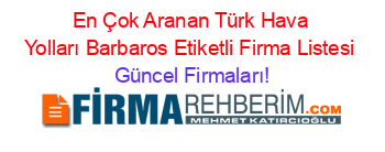 En+Çok+Aranan+Türk+Hava+Yolları+Barbaros+Etiketli+Firma+Listesi Güncel+Firmaları!